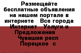 Размещайте бесплатные объявления на нашем портале в интернете - Все города Интернет » Услуги и Предложения   . Чувашия респ.,Порецкое. с.